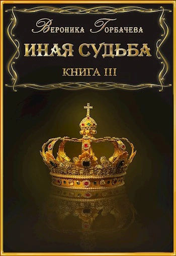 Иная судьба. Книга 3 - Вероника Горбачева