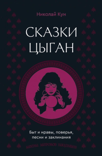 Сказки цыган. Быт и нравы, поверья, песни и заклинания - Николай Кун