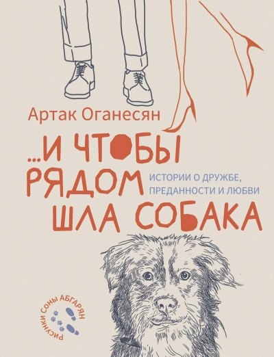 …и чтобы рядом шла собака. Истории о дружбе, преданности и любви - Артак Оганесян