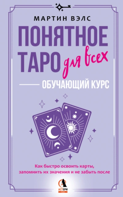 Понятное Таро для всех – обучающий курс. Как быстро освоить карты, запомнить их значения и не забыт - Мартин Вэлс
