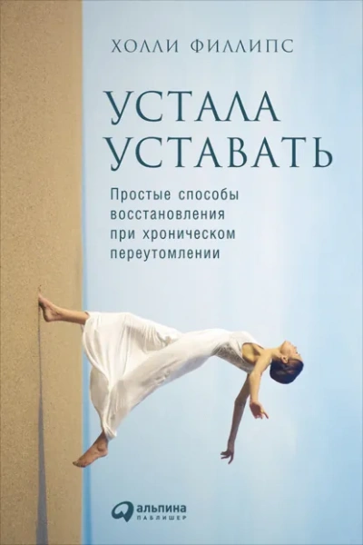 Устала уставать: Простые способы восстановления при хроническом переутомлении - Филлипс Холли